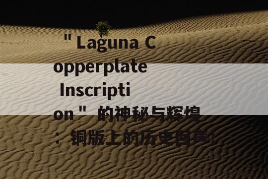  ＂Laguna Copperplate Inscription＂ 的神秘与辉煌：铜版上的历史回声！